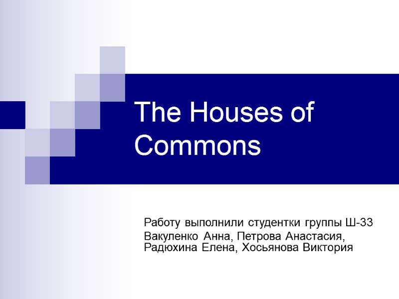 The Houses of Commons Работу выполнили студентки группы Ш-33 Вакуленко Анна, Петрова Анастасия, Радюхина